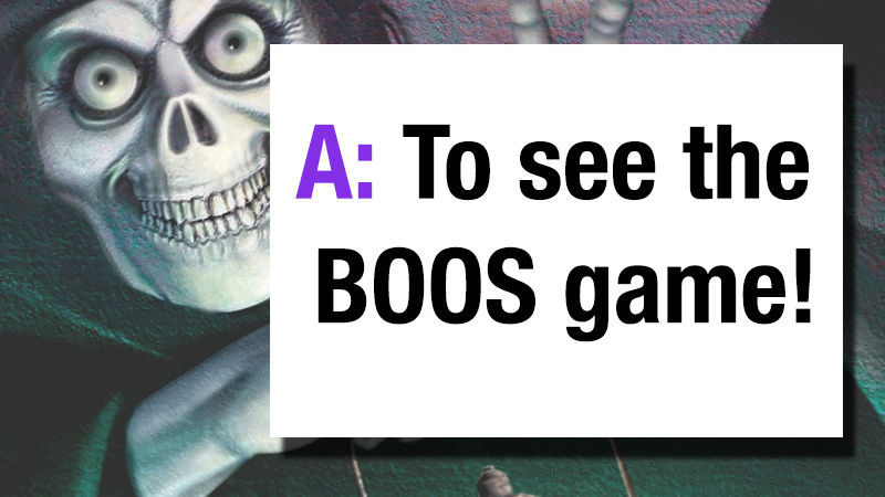 A. To see the BOOS game!